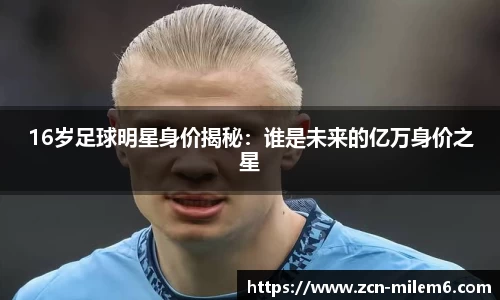 16岁足球明星身价揭秘：谁是未来的亿万身价之星